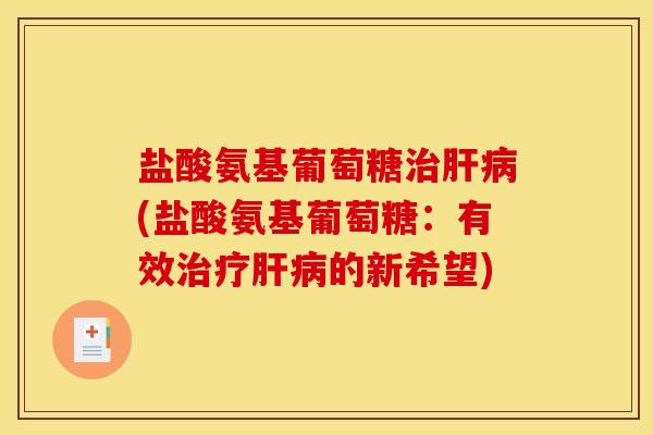 盐酸氨基葡萄糖治肝病(盐酸氨基葡萄糖：有效治疗肝病的新希望)