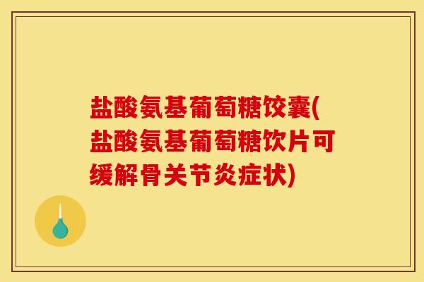 盐酸氨基葡萄糖饺囊(盐酸氨基葡萄糖饮片可缓解骨关节炎症状)