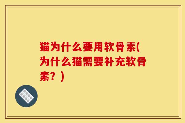 猫为什么要用软骨素(为什么猫需要补充软骨素？)