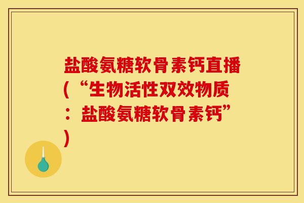 盐酸氨糖软骨素钙直播(“生物活性双效物质：盐酸氨糖软骨素钙”)
