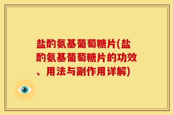 盐酌氨基葡萄糖片(盐酌氨基葡萄糖片的功效、用法与副作用详解)