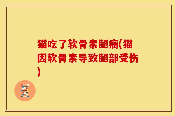猫吃了软骨素腿瘸(猫因软骨素导致腿部受伤)