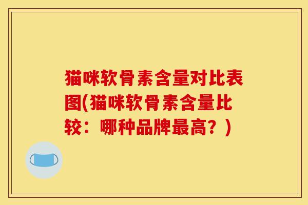 猫咪软骨素含量对比表图(猫咪软骨素含量比较：哪种品牌最高？)
