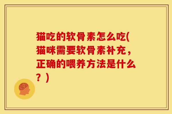 猫吃的软骨素怎么吃(猫咪需要软骨素补充，正确的喂养方法是什么？)