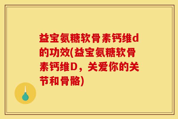 益宝氨糖软骨素钙维d的功效(益宝氨糖软骨素钙维D，关爱你的关节和骨骼)
