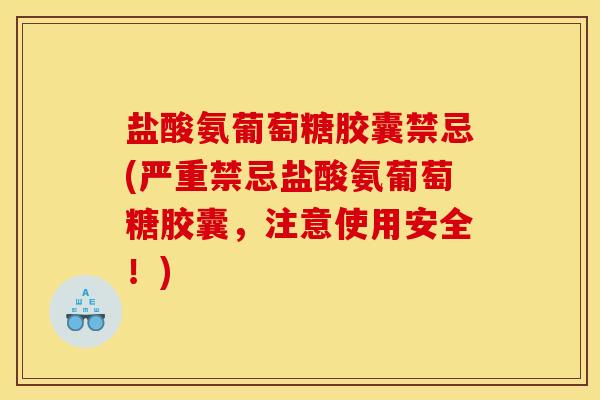盐酸氨葡萄糖胶囊禁忌(严重禁忌盐酸氨葡萄糖胶囊，注意使用安全！)