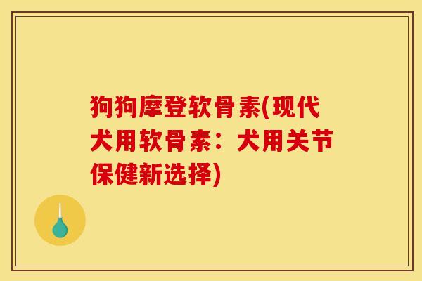 狗狗摩登软骨素(现代犬用软骨素：犬用关节保健新选择)