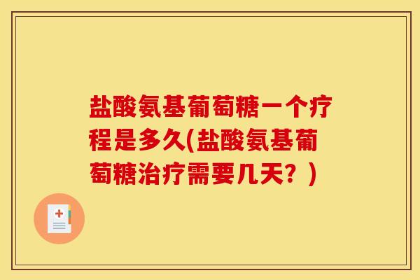 盐酸氨基葡萄糖一个疗程是多久(盐酸氨基葡萄糖治疗需要几天？)