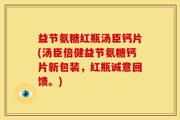 益节氨糖红瓶汤臣钙片(汤臣倍健益节氨糖钙片新包装，红瓶诚意回馈。)