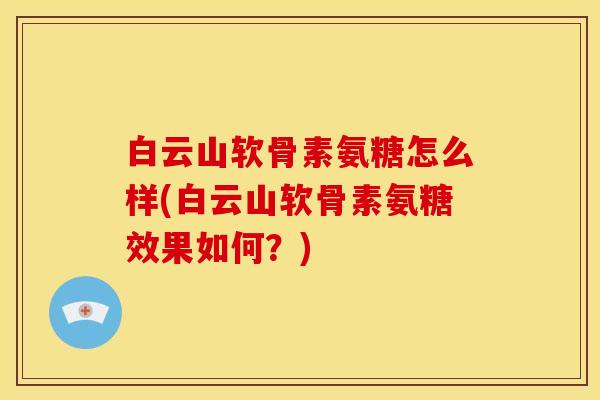 白云山软骨素氨糖怎么样(白云山软骨素氨糖效果如何？)