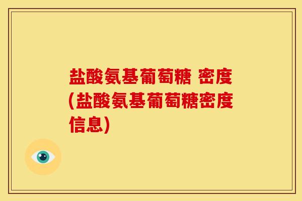 盐酸氨基葡萄糖 密度(盐酸氨基葡萄糖密度信息) 盐酸氨基葡萄糖 密度(盐酸氨基葡萄糖密度信息)