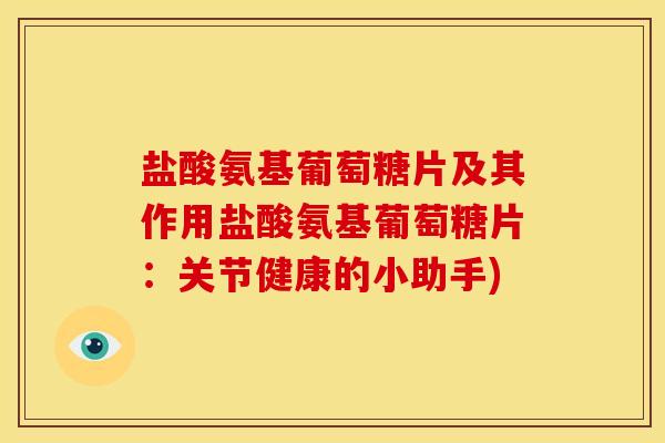 盐酸氨基葡萄糖片及其作用盐酸氨基葡萄糖片：关节健康的小助手)