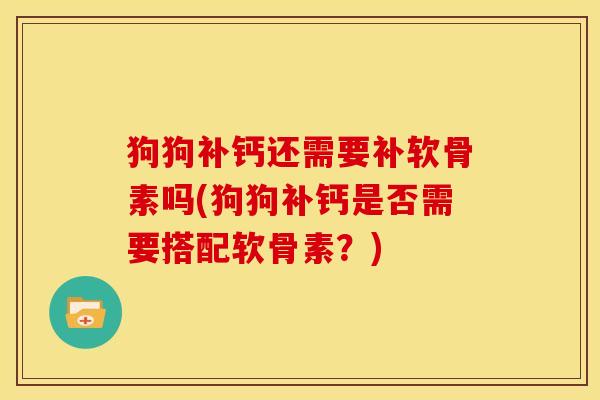 狗狗补钙还需要补软骨素吗(狗狗补钙是否需要搭配软骨素？)
