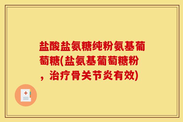 盐酸盐氨糖纯粉氨基葡萄糖(盐氨基葡萄糖粉，治疗骨关节炎有效)