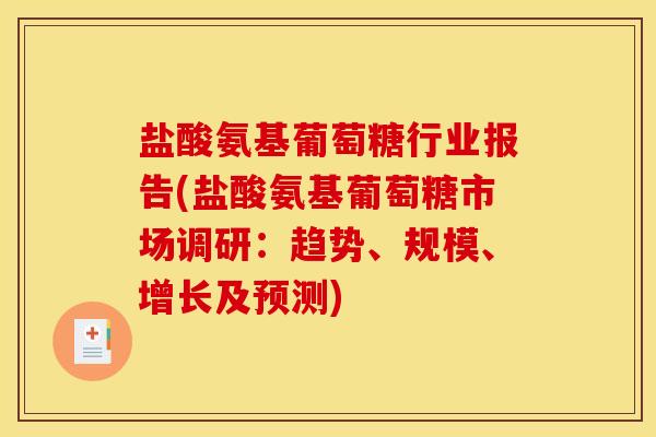 盐酸氨基葡萄糖行业报告(盐酸氨基葡萄糖市场调研：趋势、规模、增长及预测)