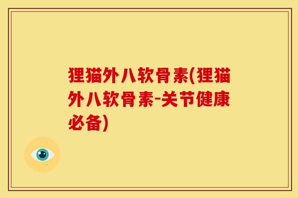 狸猫外八软骨素(狸猫外八软骨素-关节健康必备) 狸猫外八软骨素(狸猫外八软骨素-关节健康必备)