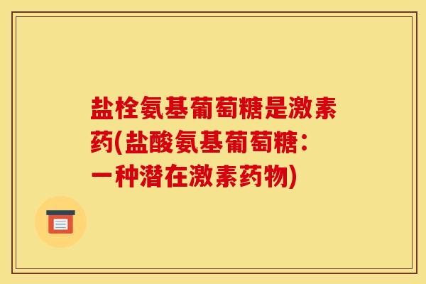 盐栓氨基葡萄糖是激素药(盐酸氨基葡萄糖：一种潜在激素药物)
