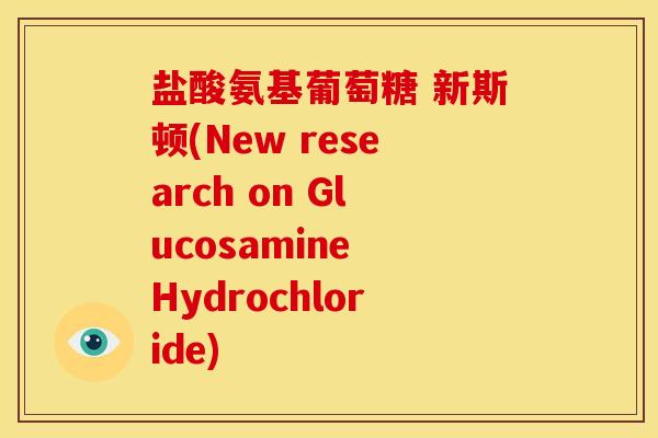 盐酸氨基葡萄糖 新斯顿(New research on Glucosamine Hydrochloride)