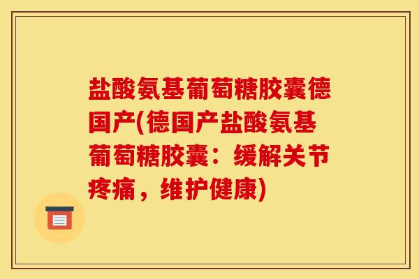 盐酸氨基葡萄糖胶囊德国产(德国产盐酸氨基葡萄糖胶囊：缓解关节疼痛，维护健康)