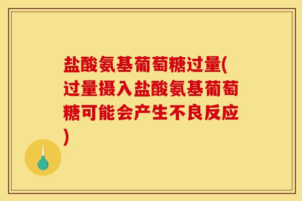 盐酸氨基葡萄糖过量(过量摄入盐酸氨基葡萄糖可能会产生不良反应)