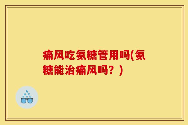 吃氨糖管用吗(氨糖能吗?) 吃氨糖管用吗(氨糖能吗?)