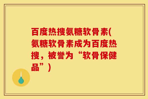 百度热搜氨糖软骨素(氨糖软骨素成为百度热搜,被誉为“软骨保健品”) 百度热搜氨糖软骨素(氨糖软骨素成为百度热搜,被誉为“软骨保健品”)