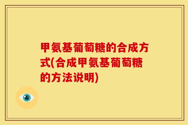 甲氨基葡萄糖的合成方式(合成甲氨基葡萄糖的方法说明) 甲氨基葡萄糖的合成方式(合成甲氨基葡萄糖的方法说明)