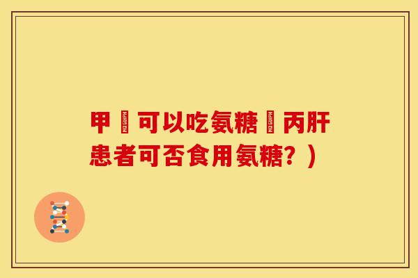 甲減可以吃氨糖嗎丙肝患者可否食用氨糖？)