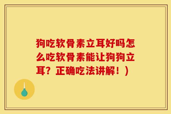 狗吃软骨素立耳好吗怎么吃软骨素能让狗狗立耳？正确吃法讲解！)