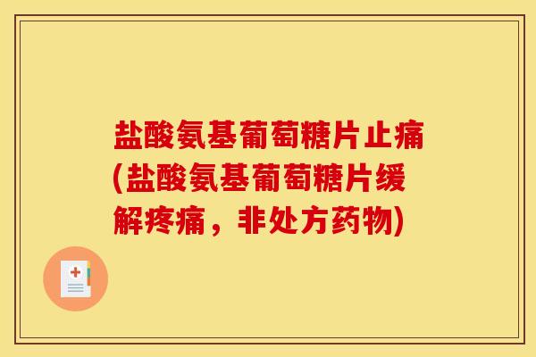 盐酸氨基葡萄糖片(盐酸氨基葡萄糖片缓解,非处方) 盐酸氨基葡萄糖片(盐酸氨基葡萄糖片缓解,非处方)