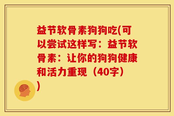 益节软骨素狗狗吃(可以尝试这样写：益节软骨素：让你的狗狗健康和活力重现（40字）)