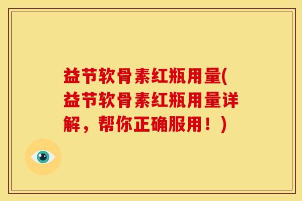 益节软骨素红瓶用量(益节软骨素红瓶用量详解，帮你正确服用！)
