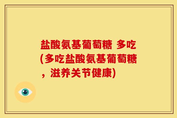 盐酸氨基葡萄糖 多吃(多吃盐酸氨基葡萄糖，滋养关节健康)