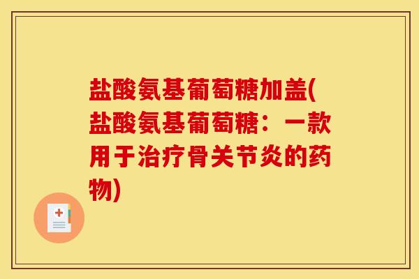 盐酸氨基葡萄糖加盖(盐酸氨基葡萄糖：一款用于治疗骨关节炎的药物)