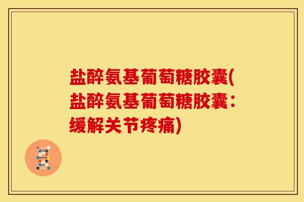 盐醉氨基葡萄糖胶囊(盐醉氨基葡萄糖胶囊：缓解关节疼痛)