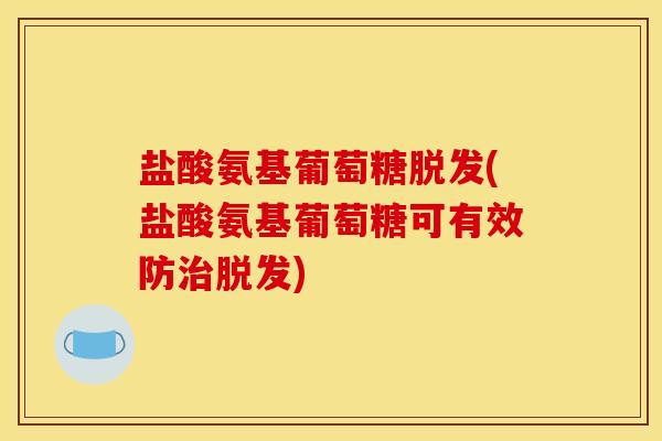 盐酸氨基葡萄糖脱发(盐酸氨基葡萄糖可有效防治脱发)