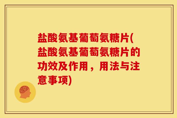 盐酸氨基葡萄氨糖片(盐酸氨基葡萄氨糖片的功效及作用，用法与注意事项)