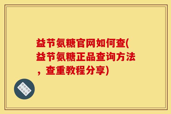 益节氨糖官网如何查(益节氨糖正品查询方法,查重教程分享) 益节氨糖官网如何查(益节氨糖正品查询方法,查重教程分享)