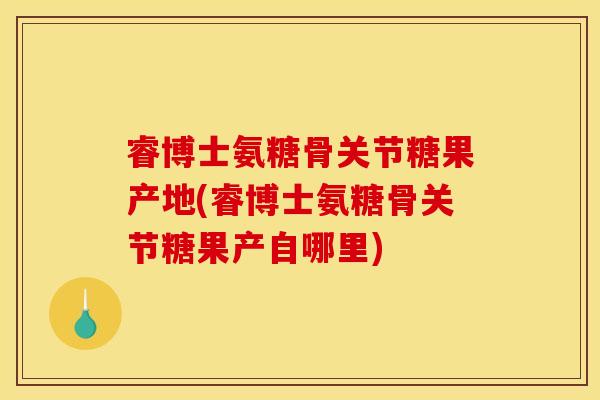 睿博士氨糖骨关节糖果产地(睿博士氨糖骨关节糖果产自哪里)