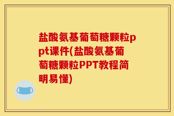 盐酸氨基葡萄糖颗粒ppt课件(盐酸氨基葡萄糖颗粒PPT教程简明易懂) 盐酸氨基葡萄糖颗粒ppt课件(盐酸氨基葡萄糖颗粒PPT教程简明易懂)