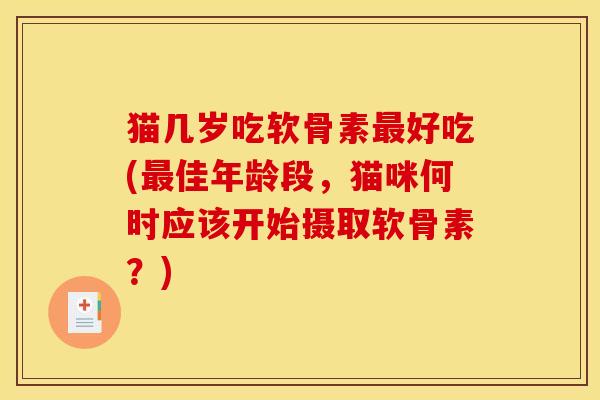 猫几岁吃软骨素最好吃(最佳年龄段，猫咪何时应该开始摄取软骨素？)