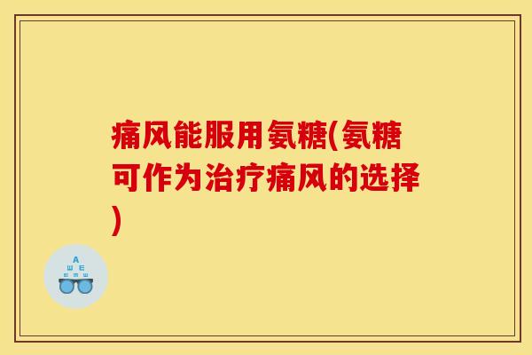 能服用氨糖(氨糖可作为的选择) 能服用氨糖(氨糖可作为的选择)