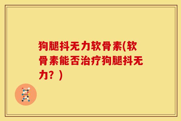 狗腿抖无力软骨素(软骨素能否治疗狗腿抖无力？)