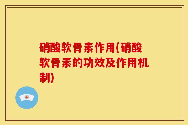 硝酸软骨素作用(硝酸软骨素的功效及作用机制)