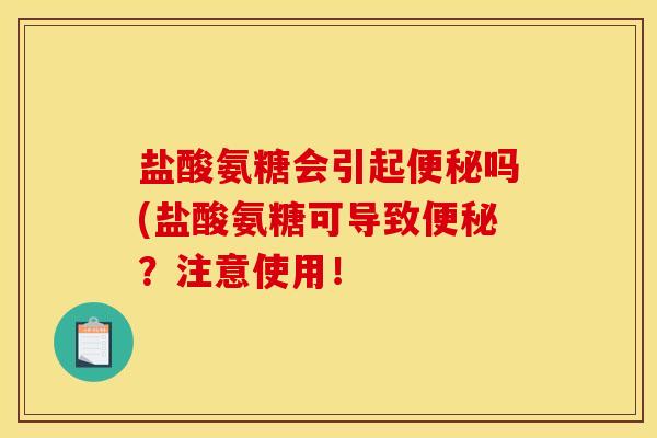 盐酸氨糖会引起便秘吗(盐酸氨糖可导致便秘？注意使用！