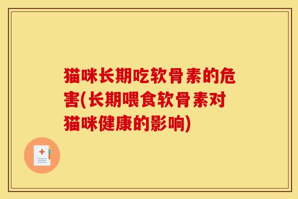 猫咪长期吃软骨素的危害(长期喂食软骨素对猫咪健康的影响)
