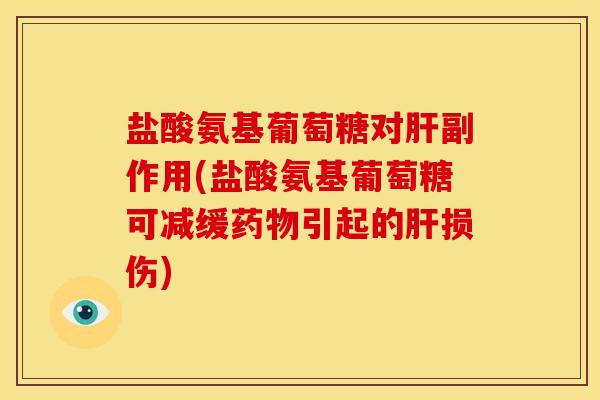 盐酸氨基葡萄糖对肝副作用(盐酸氨基葡萄糖可减缓药物引起的肝损伤)