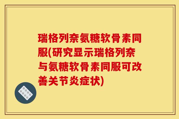 瑞格列奈氨糖软骨素同服(研究显示瑞格列奈与氨糖软骨素同服可改善关节状) 瑞格列奈氨糖软骨素同服(研究显示瑞格列奈与氨糖软骨素同服可改善关节状)