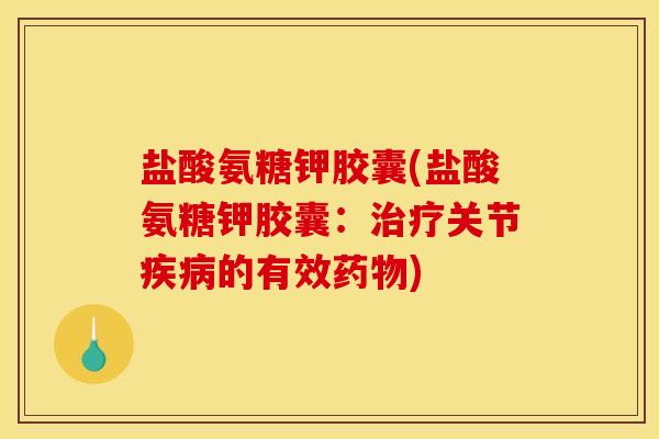 盐酸氨糖钾胶囊(盐酸氨糖钾胶囊：关节的有效)