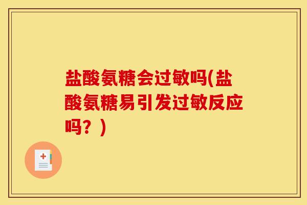 盐酸氨糖会吗(盐酸氨糖易引发反应吗?) 盐酸氨糖会吗(盐酸氨糖易引发反应吗?)